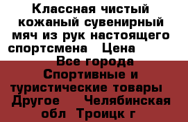 Классная чистый кожаный сувенирный мяч из рук настоящего спортсмена › Цена ­ 1 000 - Все города Спортивные и туристические товары » Другое   . Челябинская обл.,Троицк г.